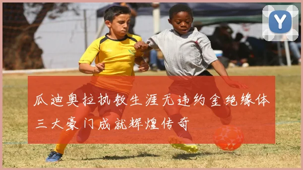 瓜迪奥拉执教生涯无违约金绝缘体三大豪门成就辉煌传奇