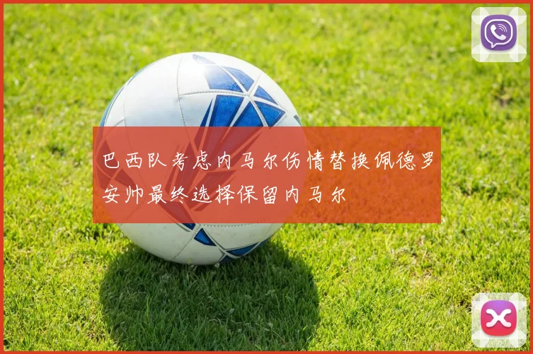 巴西队考虑内马尔伤情替换佩德罗安帅最终选择保留内马尔
