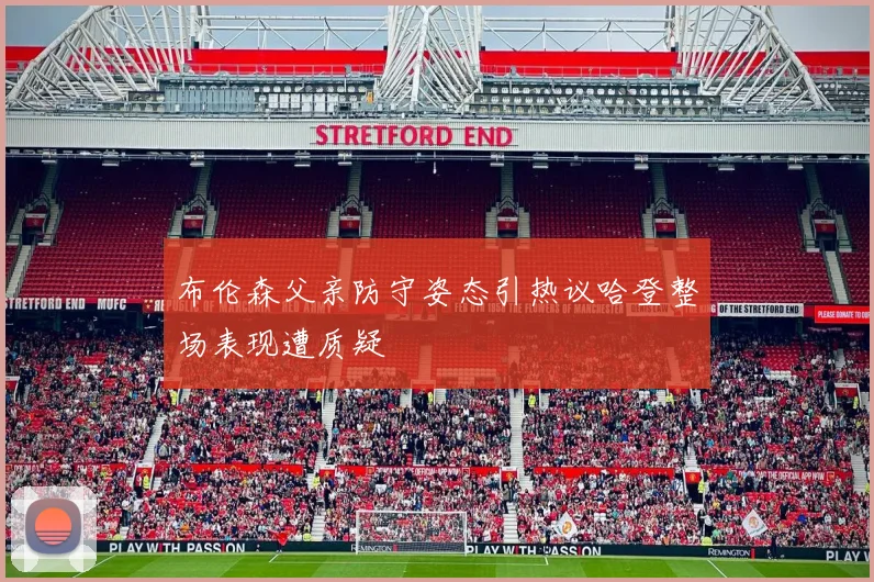 布伦森父亲防守姿态引热议哈登整场表现遭质疑