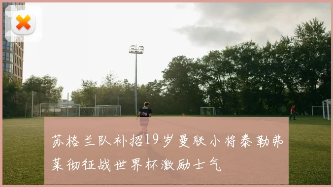 苏格兰队补招19岁曼联小将泰勒弗莱彻征战世界杯激励士气