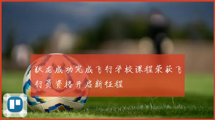 狄龙成功完成飞行学校课程荣获飞行员资格开启新征程
