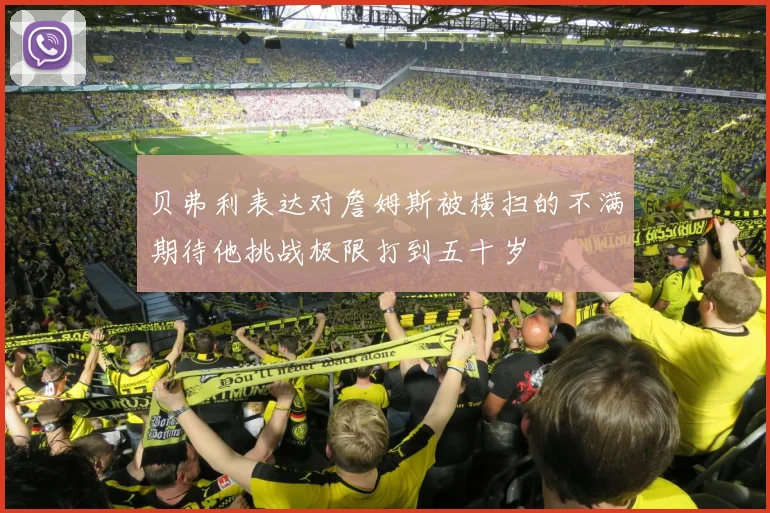 贝弗利表达对詹姆斯被横扫的不满期待他挑战极限打到五十岁
