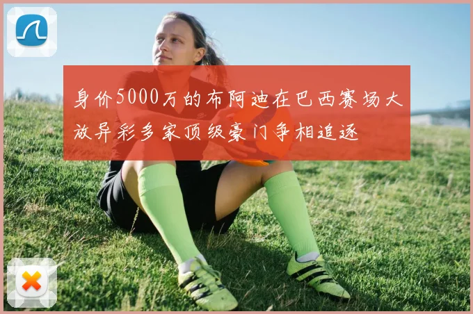 身价5000万的布阿迪在巴西赛场大放异彩多家顶级豪门争相追逐