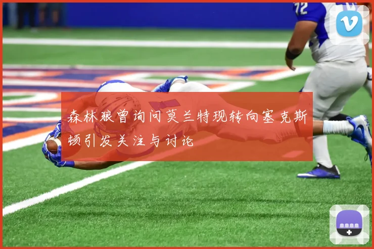 森林狼曾询问莫兰特现转向塞克斯顿引发关注与讨论