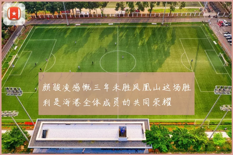 颜骏凌感慨三年未胜凤凰山这场胜利是海港全体成员的共同荣耀