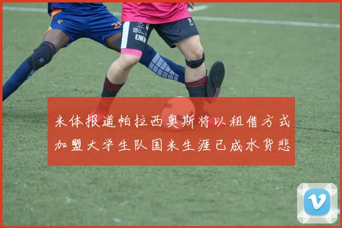 米体报道帕拉西奥斯将以租借方式加盟大学生队国米生涯已成水货悲剧