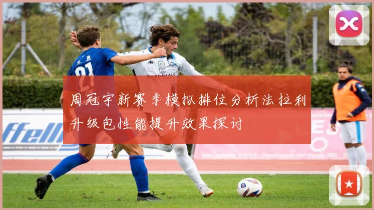 周冠宇新赛季模拟排位分析法拉利升级包性能提升效果探讨