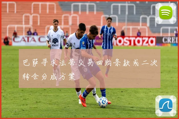 巴萨寻求法蒂交易回购条款或二次转会分成方案