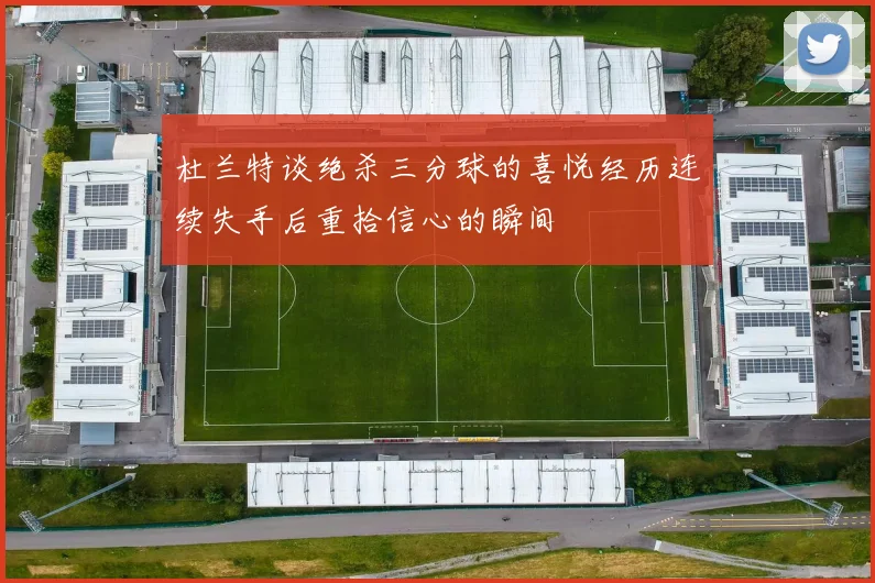 杜兰特谈绝杀三分球的喜悦经历连续失手后重拾信心的瞬间