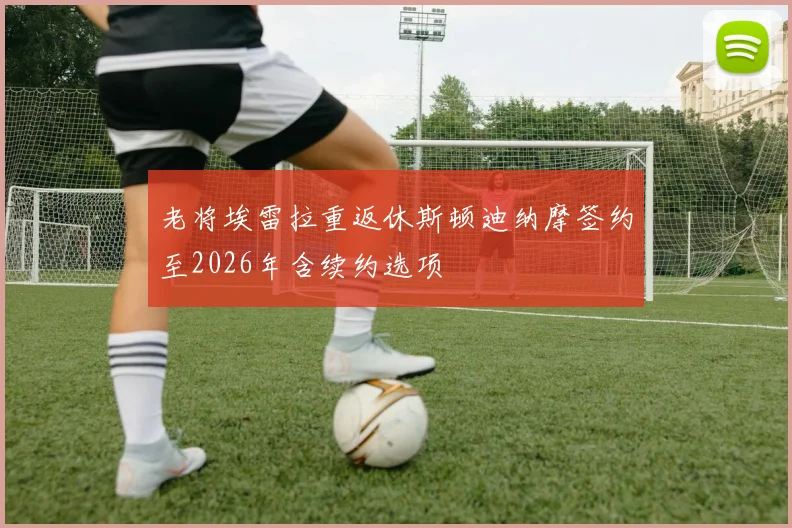 老将埃雷拉重返休斯顿迪纳摩签约至2026年含续约选项