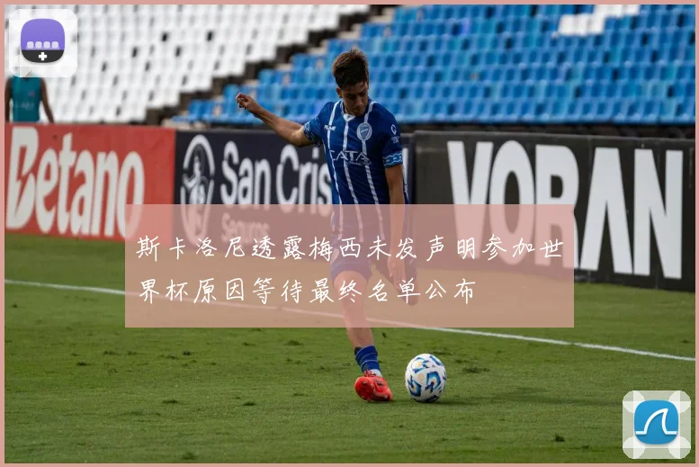 斯卡洛尼透露梅西未发声明参加世界杯原因等待最终名单公布