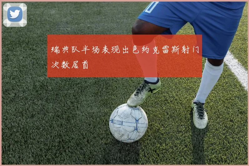 瑞典队半场表现出色约克雷斯射门次数居首