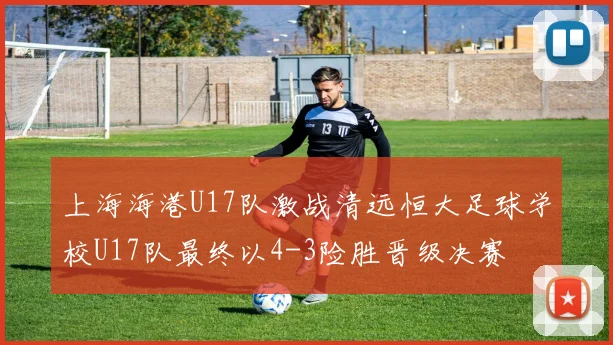 上海海港U17队激战清远恒大足球学校U17队最终以4-3险胜晋级决赛